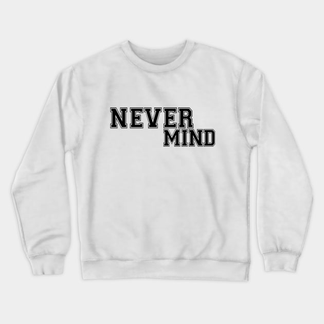 Never Mind Crewneck Sweatshirt by FabRonics